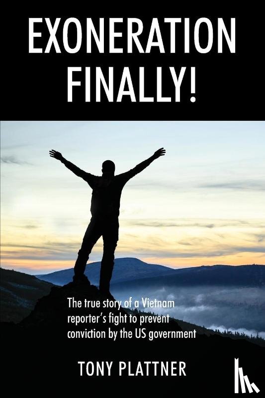 Plattner, Tony - EXONERATION FINALLY! The true story of a Vietnam reporter's fight to prevent conviction by the US government