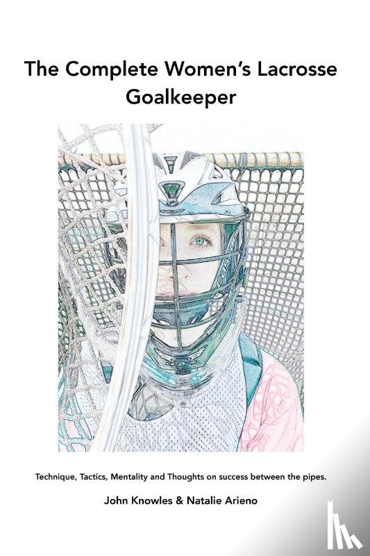 Knowles, John, Arieno, Natalie - The Complete Women's Lacrosse Goalkeeper