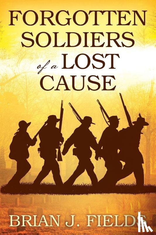 Fields, Brian J - Forgotten Soldiers of a Lost Cause