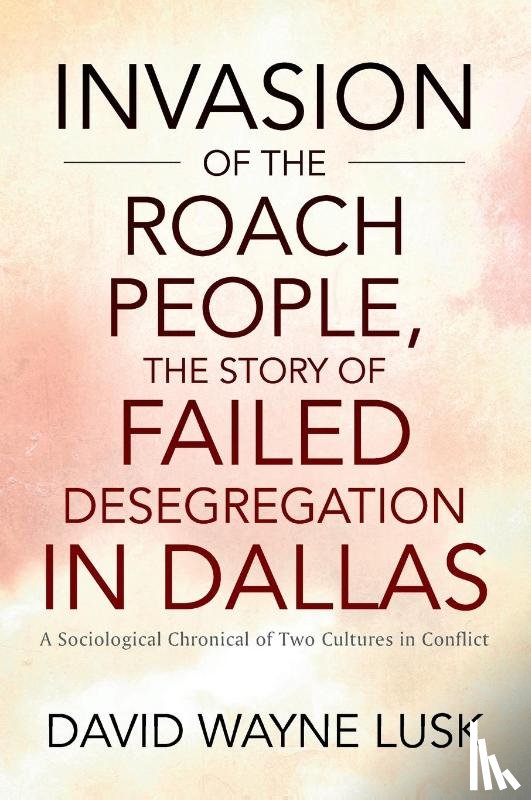Lusk, David Wayne - Invasion of the Roach People, The Story of Failed Desegregation in Dallas