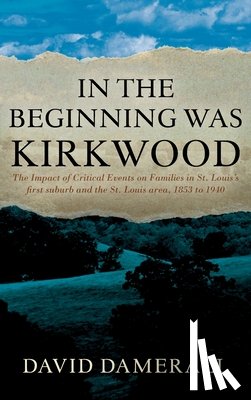 Damerall, David - In the Beginning was Kirkwood: The Impact of Critical Events on Families in St. Louis's first suburb and the St. Louis area, 1853 to 1940