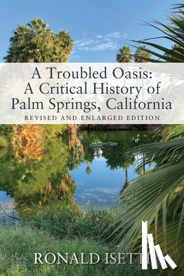 Isetti, Ronald - A Troubled Oasis: A Critical History of Palm Springs, California: Revised and Enlarged Edition