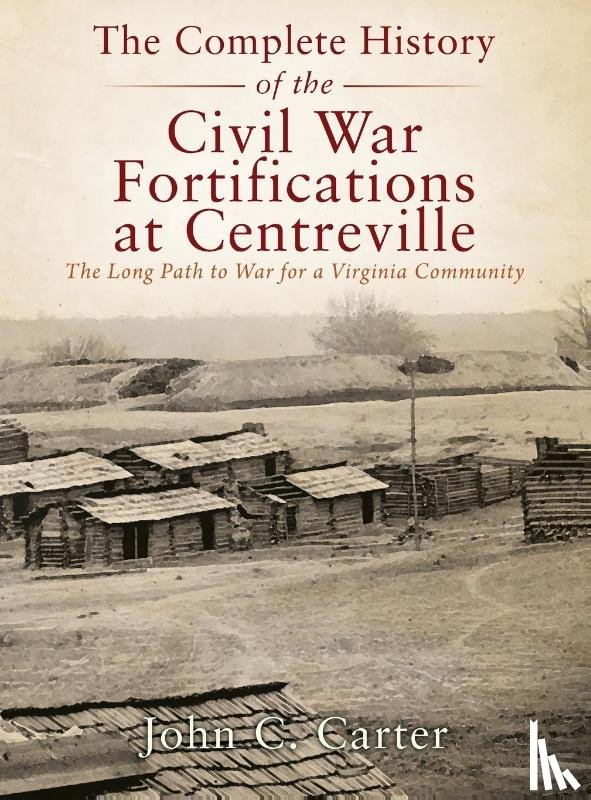 Carter, John C. - The Complete History of the Civil War Fortifications at Centreville