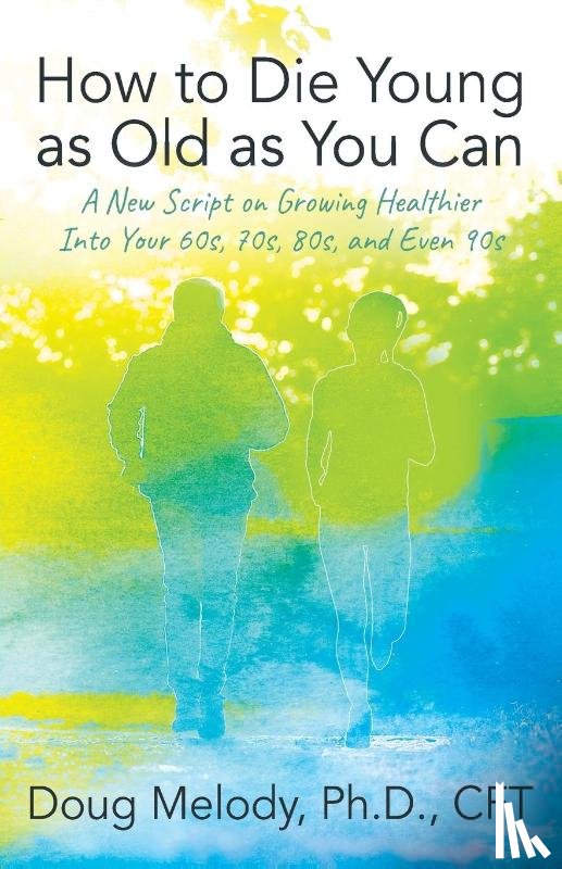 Doug Melody Ph.D. CFT, Melody Ph.D. CFT - How to Die Young as Old as You Can