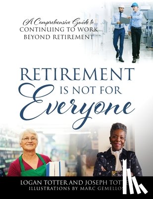 Totter, Logan - Retirement Is Not For Everyone: A Comprehensive Guide to Continuing to Work Beyond Retirement