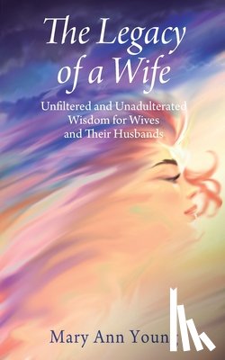 Young, Mary Ann - The Legacy of a Wife: Unfiltered and Unadulterated Wisdom for Wives and Their Husbands