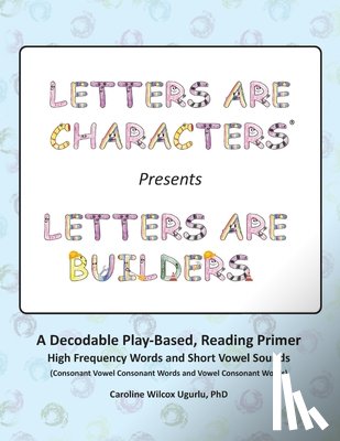 Ugurlu, Caroline Wilcox - Letters are Characters (R) Presents Letters are Builders: A Play-Based, Reading Primer 1st Edition