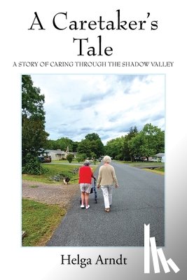 Arndt, Helga - A Caretaker's Tale: A Story of Caring Through the Shadow Valley