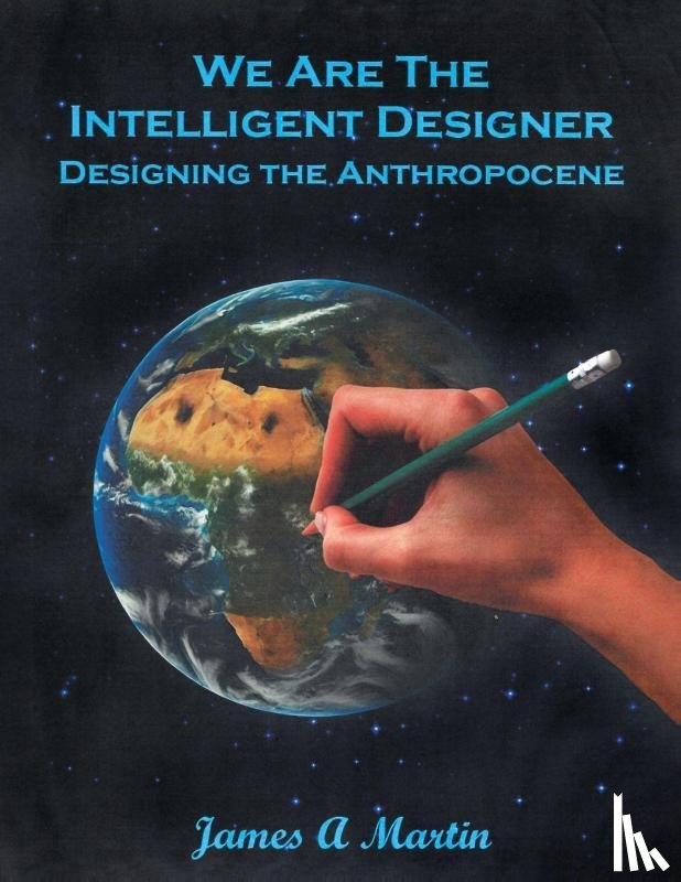 Martin, James A - We are the Intelligent Designer, Designing the Anthropocene