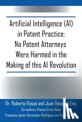 Rosas, Roberto - Artificial Intelligence (AI) in Patent Practice: No Patent Attorneys Were Harmed in the Making of this AI Revolution
