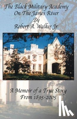 Walker, Robert A. - The Black Military Academy on the James River: A Memoir of a True Story From 1895 - 2005