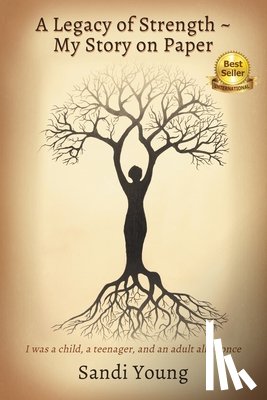 Young, Sandi - A Legacy of Strength - My Story on Paper: I was a child, a teenager, and an adult all at once