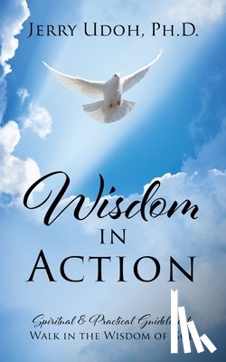 Udoh, Jerry - Wisdom in Action: Spiritual & Practical Guidelines to Walk in the Wisdom of God