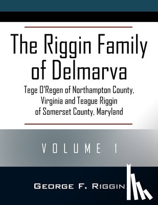 Riggin, George F. - The Riggin Family of Delmarva Volume 1: Tege O'Regen of Northampton County, Virginia and Teague Riggin of Somerset County, Maryland