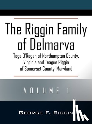 Riggin, George F. - The Riggin Family of Delmarva Volume 1: Tege O'Regen of Northampton County, Virginia and Teague Riggin of Somerset County, Maryland