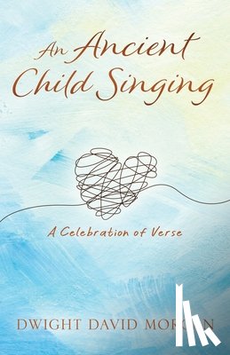 Morgan, Dwight David - An Ancient Child Singing: A Celebration Of Verse
