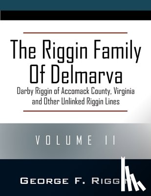 Riggin, George F. - The Riggin Family of Delmarva Volume II: Darby Riggin of Accomack County, Virginia and Other Unlinked Riggin Lines