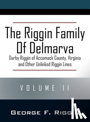 Riggin, George F. - The Riggin Family of Delmarva Volume II: Darby Riggin of Accomack County, Virginia and Other Unlinked Riggin Lines
