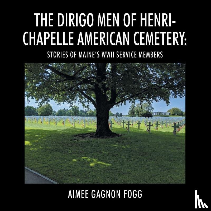 Fogg, Aimee Gagnon - The Dirigo Men of Henri-Chapelle American Cemetery