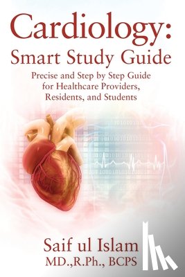 Islam Rph Bcps, Saif Ul - Cardiology: Smart Study Guide: Precise and Step by Step Guide for Healthcare Providers, Residents, and Students