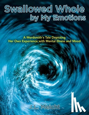 Meicht, J. L. - Swallowed Whole by My Emotions: A Wordsmith's Tale Depicting Her Own Experience with Mental Illness and Mood