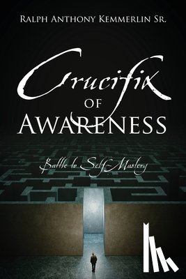 Kemmerlin, Ralph Anthony - Crucifix of Awareness: Battle to Self-Mastery