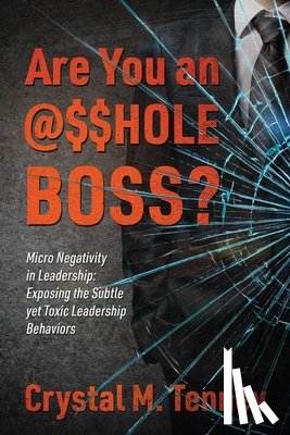 Tenney, Crystal M. - Are You an @$$HOLE Boss? Micro Negativity in Leadership: Exposing the Subtle yet Toxic Leadership Behaviors