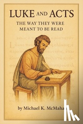 McMahan, Michael K. - Luke and Acts: The Way They Were Meant to be Read