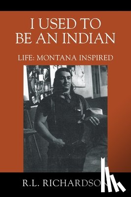Richardson, R. L. - I Used to Be an Indian: Life: Montana Inspired