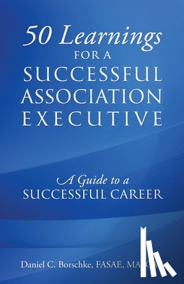 Borschke Fasae Ma Cae, Daniel C. - 50 Learnings for a Successful Association Executive: A Guide to a Successful Career