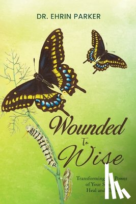 Parker, Ehrin - Wounded to Wise: Transforming the Power of Your Story to Heal and Thrive