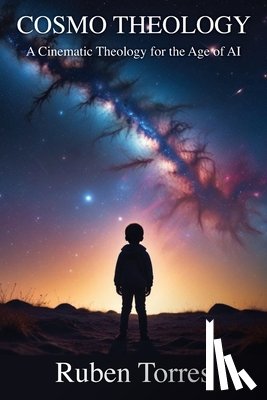 Torres, Ruben - Cosmo Theology: A Cinematic Theology for the Age of AI