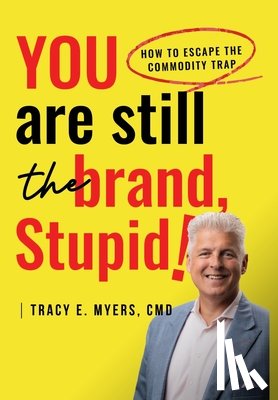 Myers CMD, Tracy E. - You Are STILL The Brand, Stupid! How To Avoid the Commodity Trap