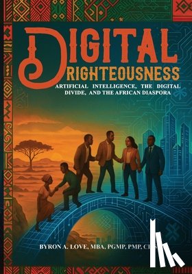 Love, Byron - Digital Righteousness: Artificial Intelligence, the Digital Divide, and the African Diaspora