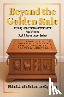 Stabile, Michael J. - Beyond the Golden Rule: Unveiling Values In The Servant Leadership Chest: Papa's Values (Book 4: Papa's Legacy Series)