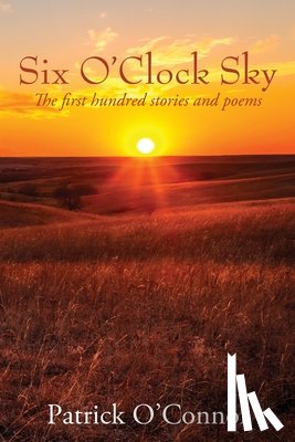 O'Connor, Patrick - Six O'Clock Sky: The first hundred stories and poems