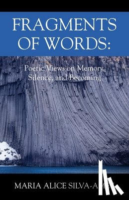 Silva-Amey, Maria Alice - Fragments of Words: Poetic Views on Memory, Silence, and Becoming