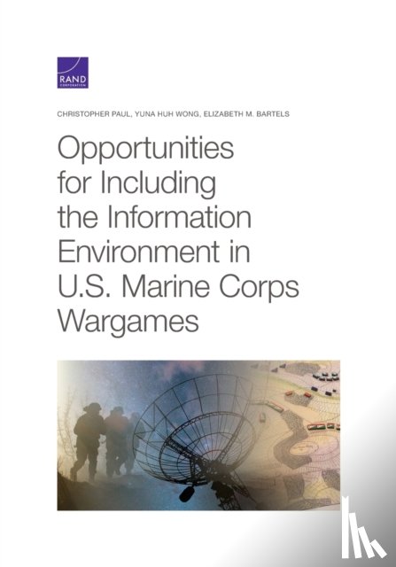 Paul, Christopher, Wong, Yuna Huh, Bartels, Elizabeth M - Opportunities for Including the Information Environment in U.S. Marine Corps Wargames