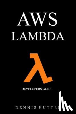 Hutten, Dennis - Aws: Developers Guide to AWS Lambda The Ultimate Beginners Guide