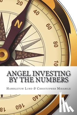 Mirabile, Christopher - Angel Investing by the Numbers: Valuation, Capitalization, Portfolio Construction and Startup Economics