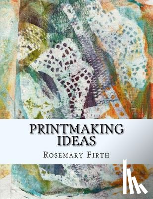 Firth, Rosemary - Printmaking ideas: Experimental printmaking at home