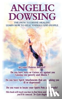 Hughes, Clyde - Angelic Dowsing: The path to divine healing, learn how to heal animals and people