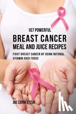 Correa Csn, Joe - 107 Powerful Breast Cancer Meal and Juice Recipes