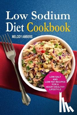 Ambers, Melody - Low Sodium Diet Cookbook: Low Salt And Low Fat Recipes For A Heart-Healthy Lifestyle