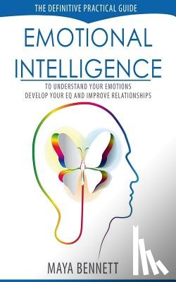 Bennett, Maya - Emotional Intelligence: The Definitive Practical Guide to Understand Your Emotions, Develop Your EQ and Improve Your Relationships