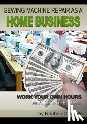 Doyle, Reuben O. - Sewing Machine Repair as a Home Business: Learn How to Repair Sewing Machines for a Profit