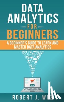 Woz, Robert J. - Data Analytics For Beginners: A Beginner's Guide to Learn and Master Data Analytics