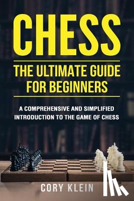 Klein, Cory - Chess: The Ultimate Guide for Beginners: A Comprehensive and Simplified Introduction to the Game of Chess (openings, tactics, strategy)