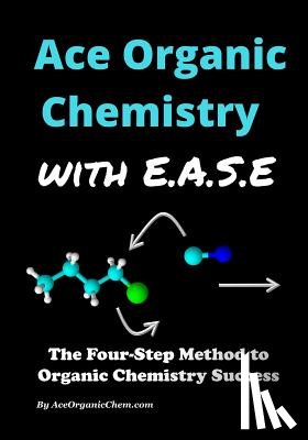 Chem, Ace Organic - Ace Organic Chemistry with EASE: The Four-Step Method for O-Chem Success