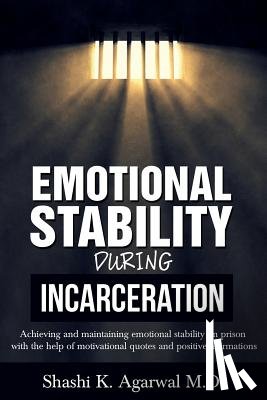 Agarwal, Shashi K. - Emotional Stability During Incarceration: Achieving and maintaining emotional stability in prison with the help of motivational quotes and positive af